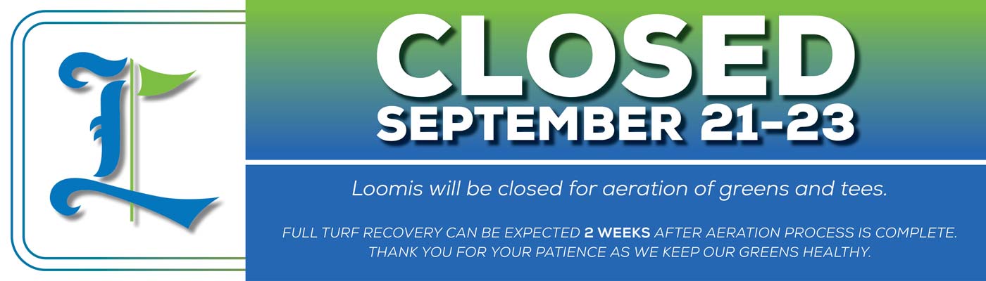 Loomis Closed Sept 21 - 23 for aeration of greens and tees.